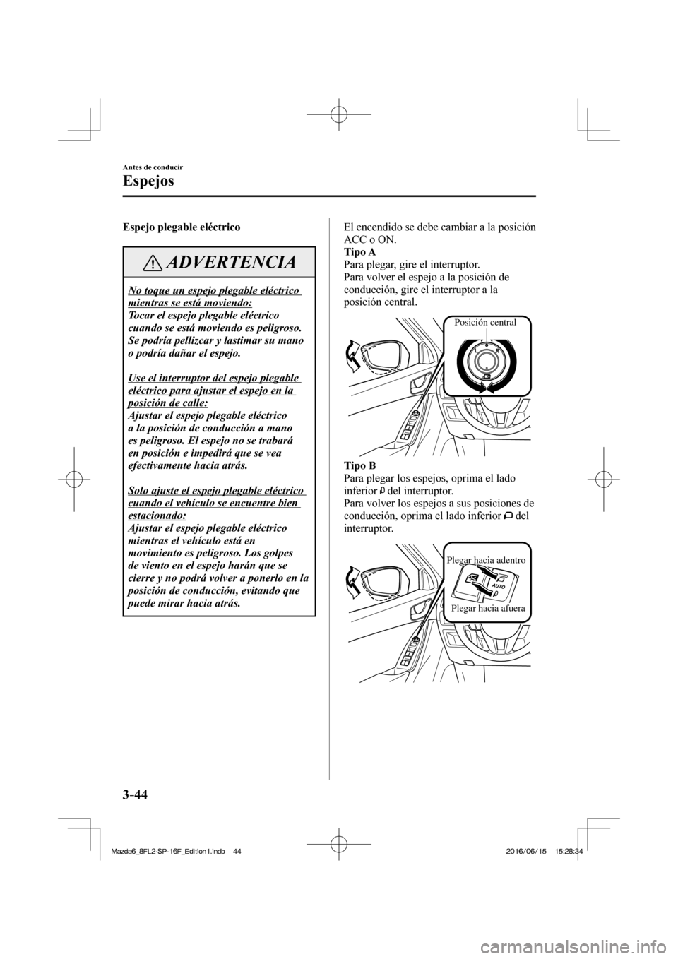 MAZDA MODEL 6 2017 Manual del propietario (in Spanish) 3–44
Antes de conducir
Espejos
Espejo plegable eléctrico
ADVERTENCIA
No toque un espejo plegable eléctrico
mientras se está moviendo:
Tocar el espejo plegable eléctrico
cuando se está MAZDA MODEL 6 2017 Manual del propietario (in Spanish) 3–44
Antes de conducir
Espejos
Espejo plegable eléctrico
ADVERTENCIA
No toque un espejo plegable eléctrico
mientras se está moviendo:
Tocar el espejo plegable eléctrico
cuando se está