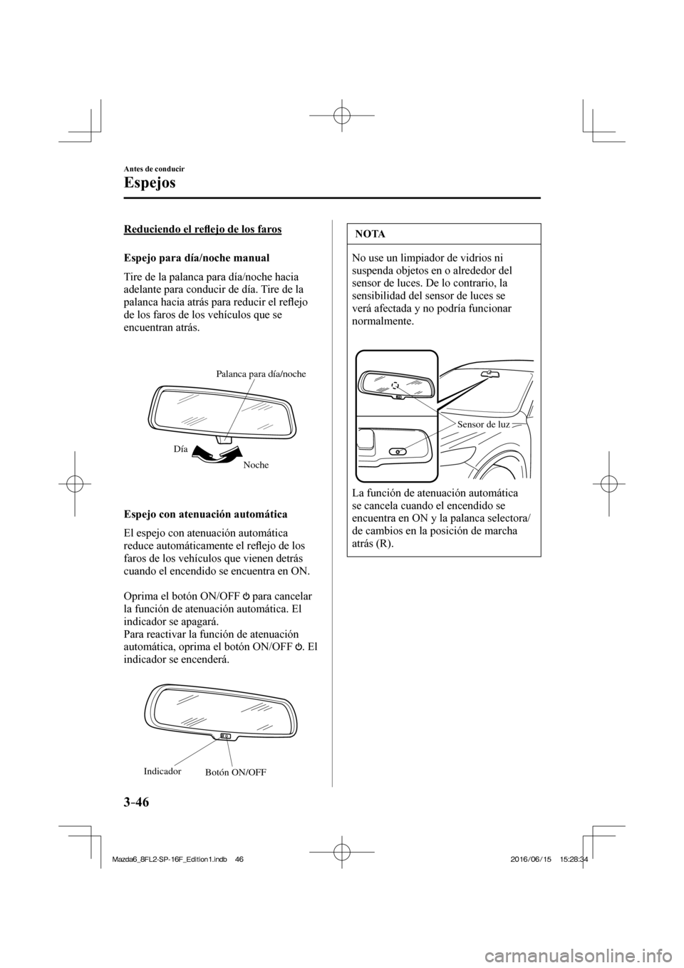 MAZDA MODEL 6 2017  Manual del propietario (in Spanish) 3–46
Antes de conducir
Espejos
  Reduciendo  el  re�À ejo de los faros
    Espejo  para  día/noche  manual
    Tire de la palanca para día/noche hacia 
adelante para conducir de día. Tire de la 