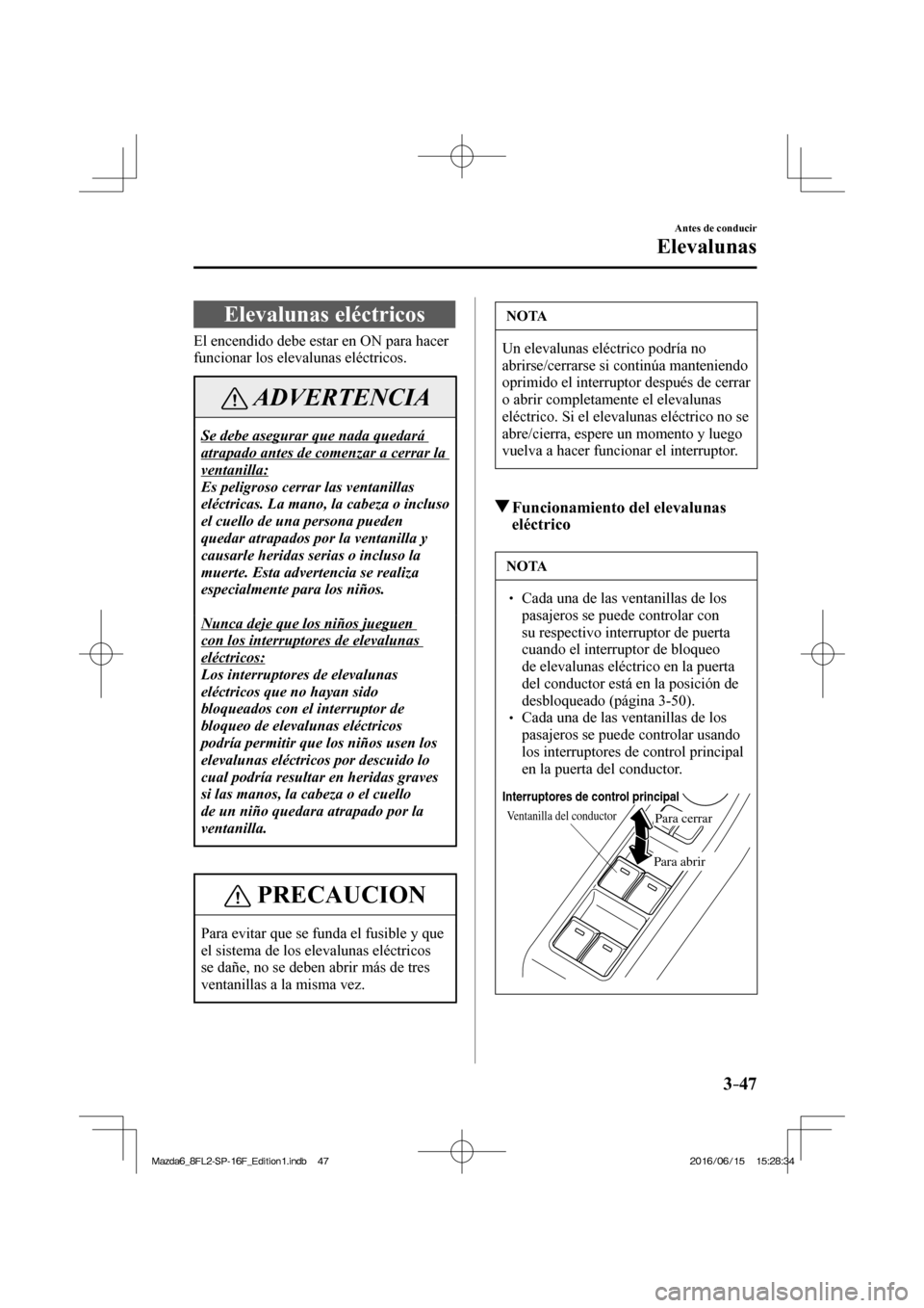 MAZDA MODEL 6 2017  Manual del propietario (in Spanish) 3–47
Antes de conducir
Elevalunas
      Elevalunas  eléctricos
              El  encendido  debe  estar  en  ON  para  hacer 
funcionar los elevalunas eléctricos.
 ADVERTENCIA
 Se debe asegurar qu