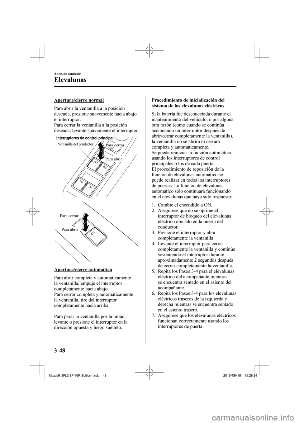 MAZDA MODEL 6 2017  Manual del propietario (in Spanish) 3–48
Antes de conducir
Elevalunas
  Apertura/cierre  normal
    Para abrir la ventanilla a la posición 
deseada, presione suavemente hacia abajo 
el interruptor.
  Para cerrar la ventanilla a la po
