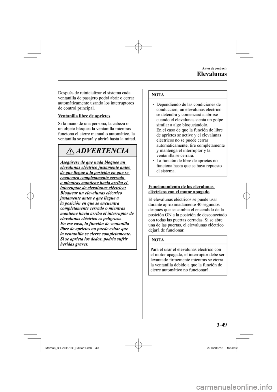 MAZDA MODEL 6 2017  Manual del propietario (in Spanish) 3–49
Antes de conducir
Elevalunas
  Después de reinicializar el sistema cada 
ventanilla de pasajero podrá abrir o cerrar 
automáticamente usando los interruptores 
de control principal.
  Ventan