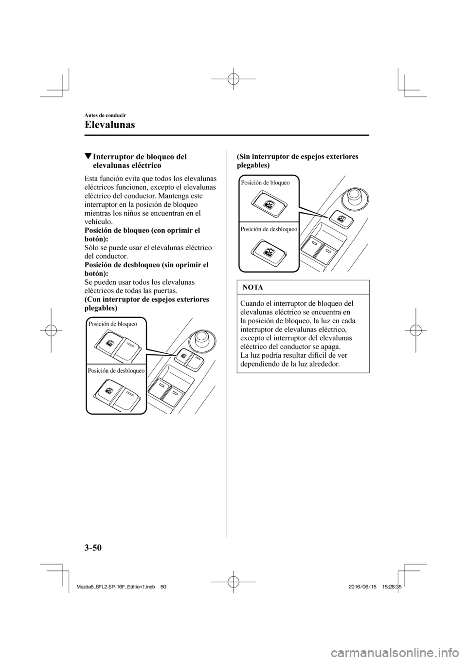 MAZDA MODEL 6 2017  Manual del propietario (in Spanish) 3–50
Antes de conducir
Elevalunas
          Interruptor de bloqueo del 
elevalunas eléctrico
    Esta función evita que todos los elevalunas 
eléctricos funcionen, excepto el elevalunas 
eléctri