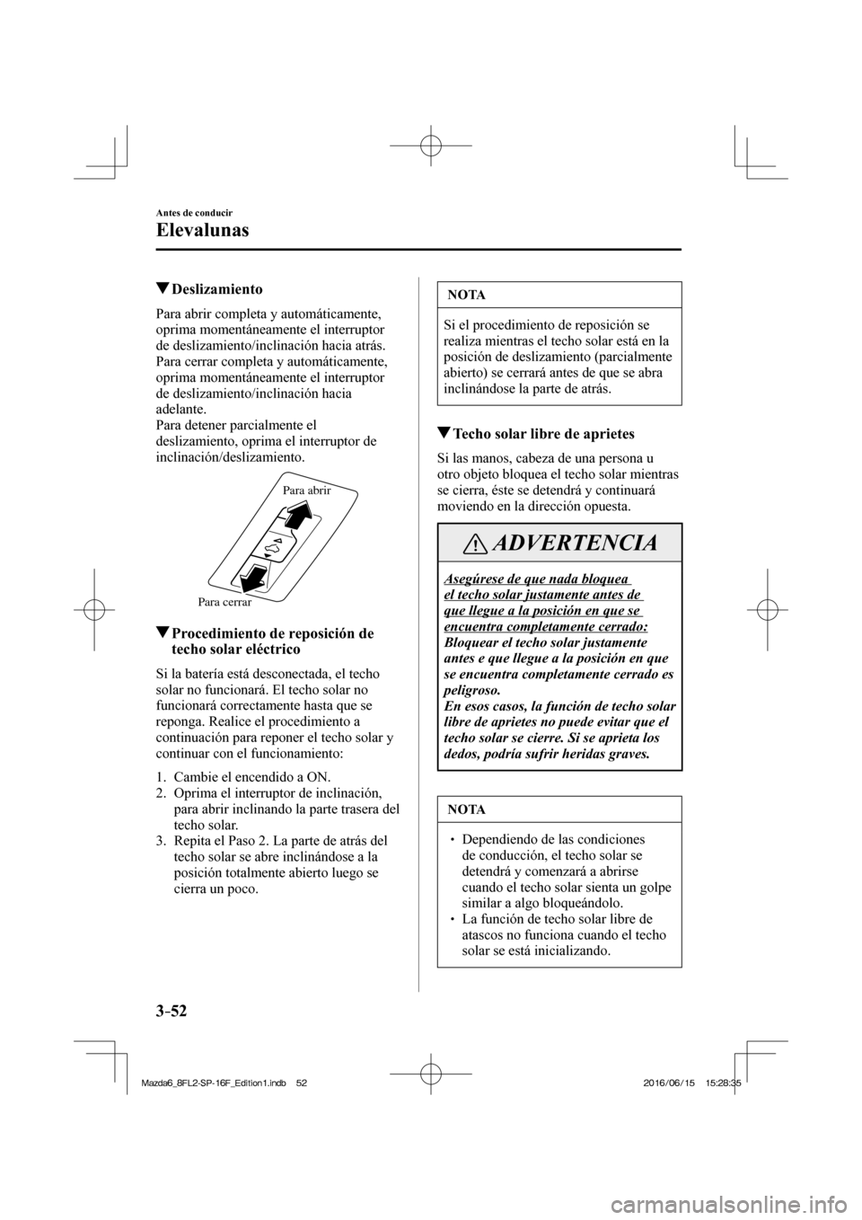 MAZDA MODEL 6 2017  Manual del propietario (in Spanish) 3–52
Antes de conducir
Elevalunas
          Deslizamiento
    Para  abrir  completa  y  automáticamente, 
oprima momentáneamente el interruptor 
de deslizamiento/inclinación hacia atrás.
  Para 