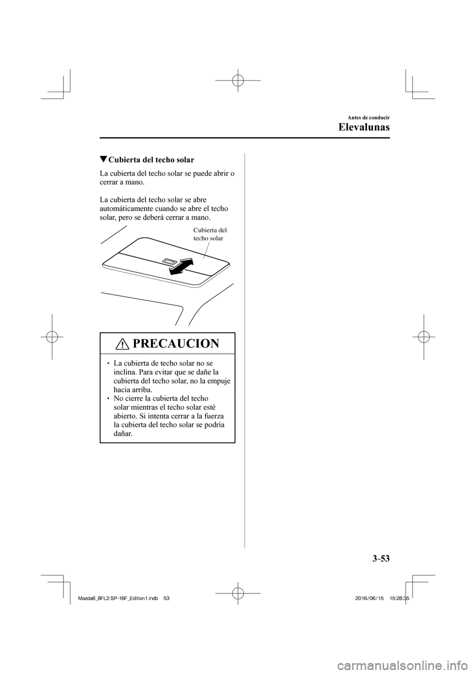 MAZDA MODEL 6 2017  Manual del propietario (in Spanish) 3–53
Antes de conducir
Elevalunas
          Cubierta del techo solar
            La  cubierta  del  techo  solar  se  puede  abrir  o 
cerrar a mano.
  
  La cubierta del techo solar se abre 
autom