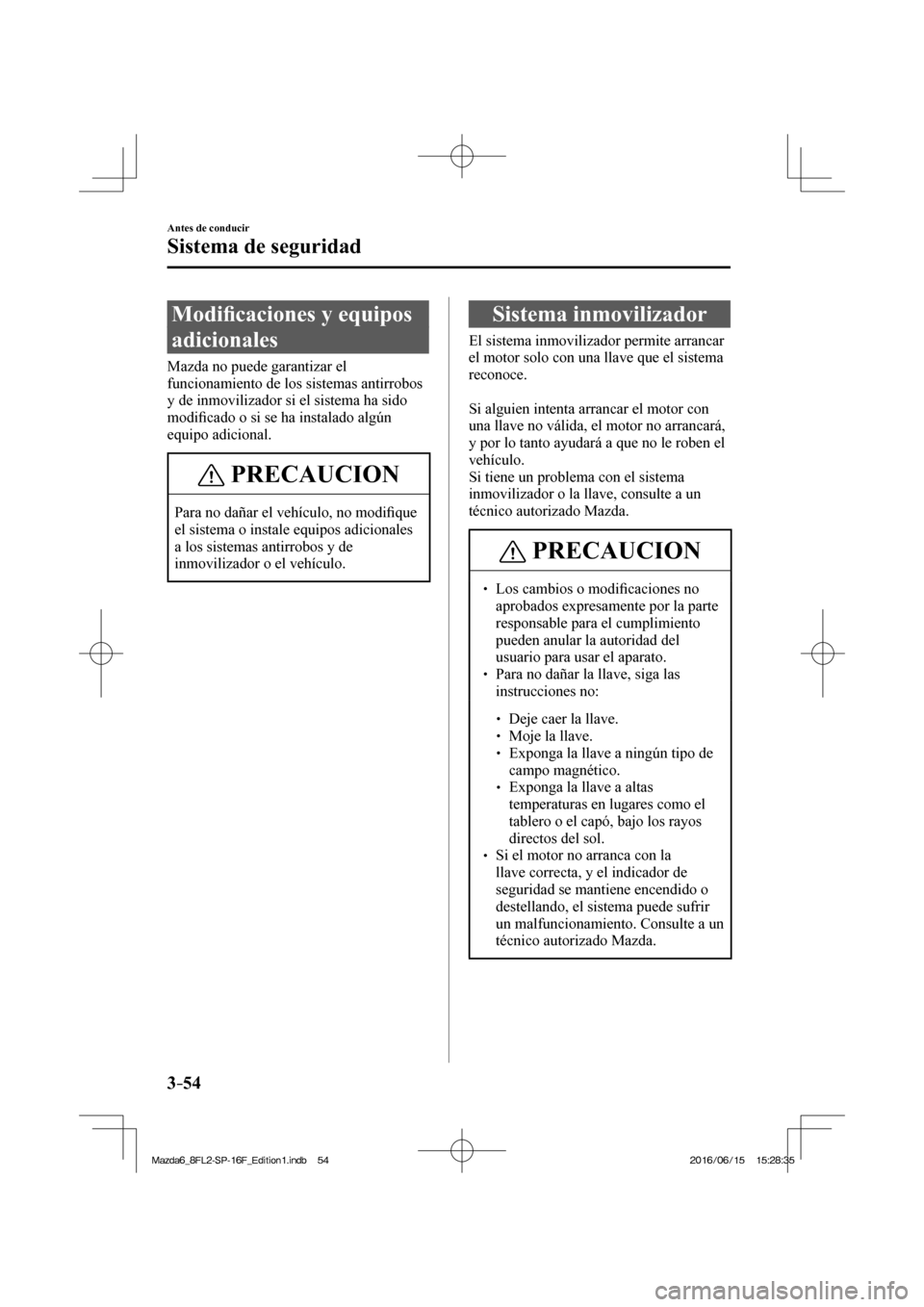 MAZDA MODEL 6 2017  Manual del propietario (in Spanish) 3–54
Antes de conducir
Sistema de seguridad
      M o d i�¿ caciones y equipos 
adicionales
    Mazda  no  puede  garantizar  el 
funcionamiento de los sistemas antirrobos 
y de inmovilizador si el