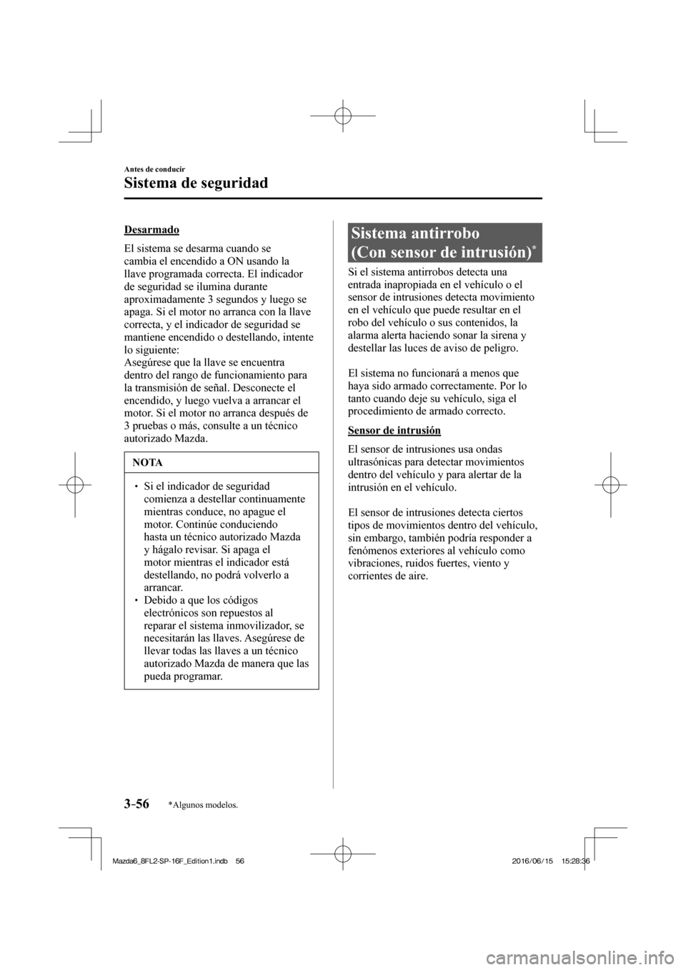 MAZDA MODEL 6 2017  Manual del propietario (in Spanish) 3–56
Antes de conducir
Sistema de seguridad
*Algunos modelos.
  Desarmado
    El sistema se desarma cuando se 
cambia el encendido a ON usando la 
llave programada correcta. El indicador 
de segurid