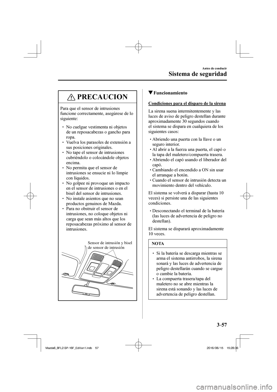 MAZDA MODEL 6 2017  Manual del propietario (in Spanish) 3–57
Antes de conducir
Sistema de seguridad
 PRECAUCION
 Para que el sensor de intrusiones 
funcione correctamente, asegúrese de lo 
siguiente: 
 � �
� ��  No cuelgue vestimenta ni objetos 
de 