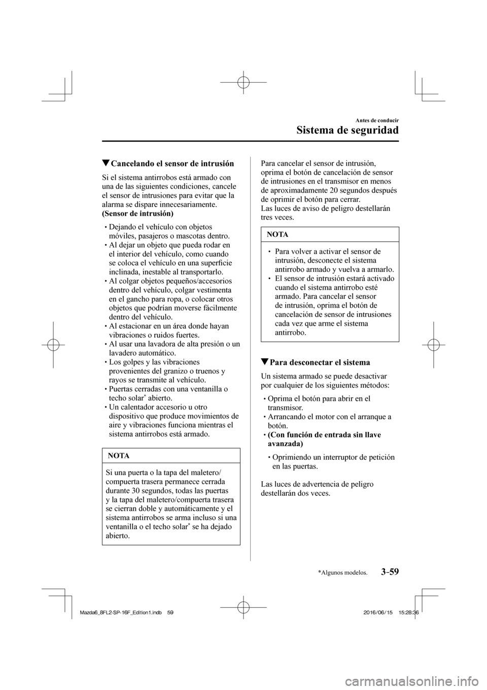 MAZDA MODEL 6 2017  Manual del propietario (in Spanish) 3–59
Antes de conducir
Sistema de seguridad
*Algunos modelos.
            Cancelando el sensor de intrusión
    Si el sistema antirrobos está armado con 
una de las siguientes condiciones, cancele
