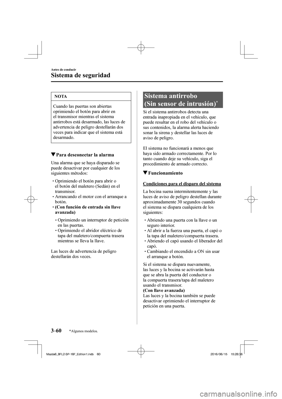 MAZDA MODEL 6 2017  Manual del propietario (in Spanish) 3–60
Antes de conducir
Sistema de seguridad
*Algunos modelos.
 NOTA
 Cuando las puertas son abiertas 
oprimiendo el botón para abrir en 
el transmisor mientras el sistema 
antirrobos está desarmad