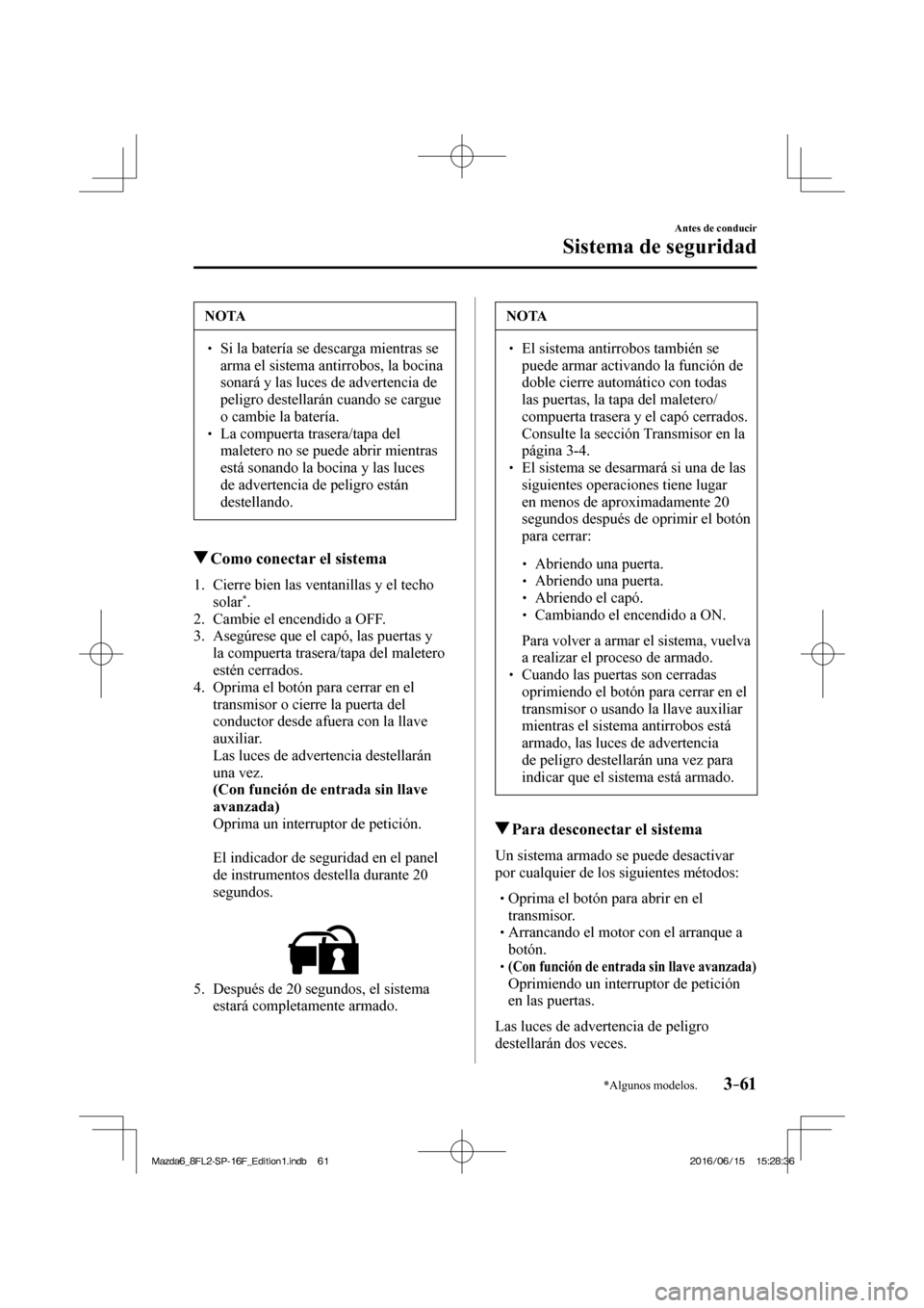 MAZDA MODEL 6 2017  Manual del propietario (in Spanish) 3–61
Antes de conducir
Sistema de seguridad
*Algunos modelos.
 NOTA
� � ��  Si la batería se descarga mientras se 
arma el sistema antirrobos, la bocina 
sonará y las luces de advertencia de 
p