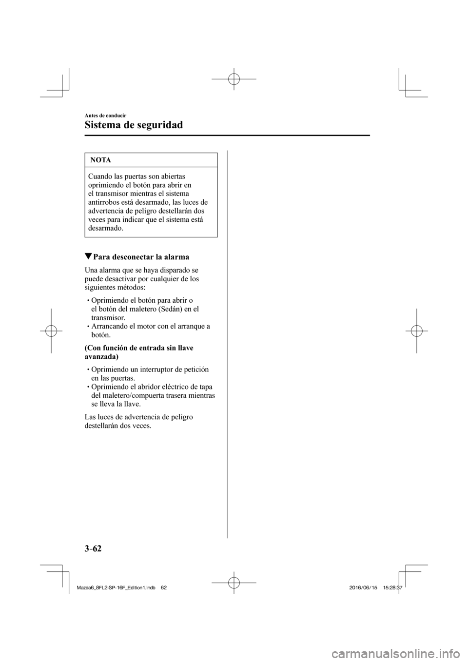 MAZDA MODEL 6 2017  Manual del propietario (in Spanish) 3–62
Antes de conducir
Sistema de seguridad
 NOTA
 Cuando las puertas son abiertas 
oprimiendo el botón para abrir en 
el transmisor mientras el sistema 
antirrobos está desarmado, las luces de 
a