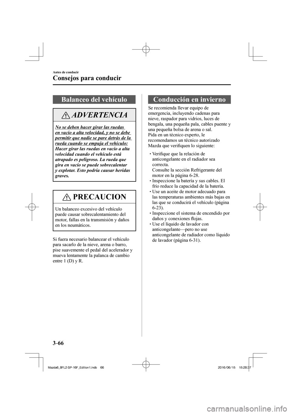 MAZDA MODEL 6 2017  Manual del propietario (in Spanish) 3–66
Antes de conducir
Consejos para conducir
 Balanceo del vehículo
 ADVERTENCIA
 No se deben hacer girar las ruedas 
en vacío a alta velocidad, y no se debe 
permitir que nadie se pare detrás d