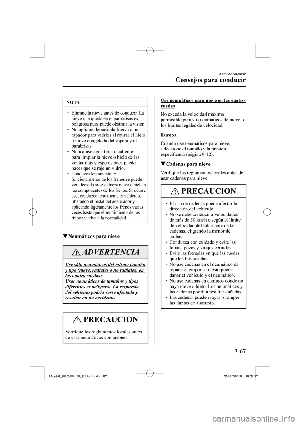 MAZDA MODEL 6 2017  Manual del propietario (in Spanish) 3–67
Antes de conducir
Consejos para conducir
 NOTA
� � �� Elimine la nieve antes de conducir. La 
nieve que queda en el parabrisas es 
peligrosa pues puede obstruir la visión. 
� � ��  No ap