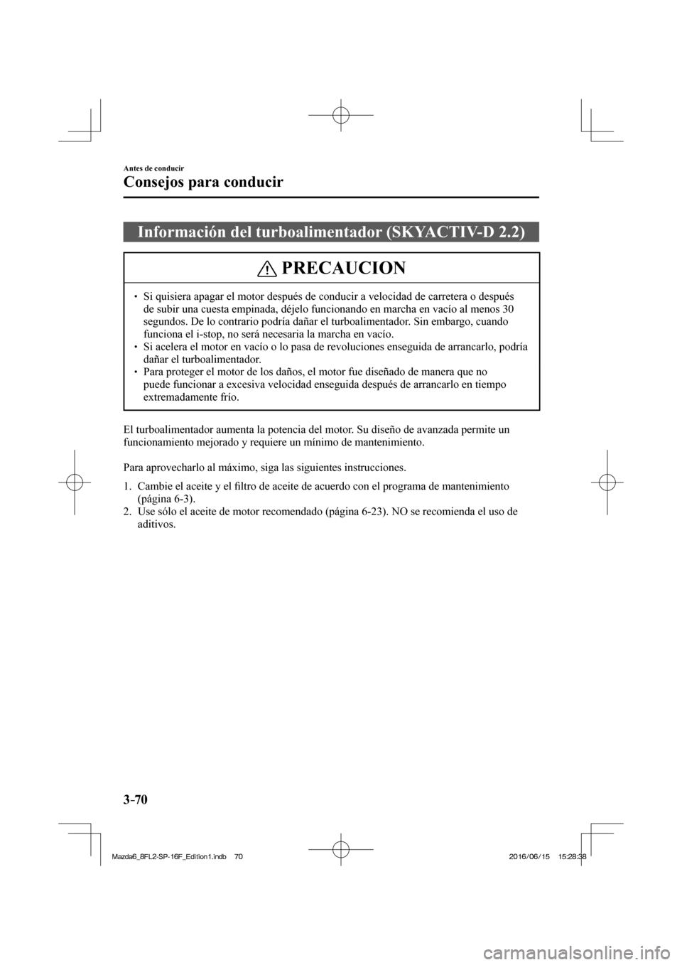 MAZDA MODEL 6 2017  Manual del propietario (in Spanish) 3–70
Antes de conducir
Consejos para conducir
 Información del turboalimentador (SKYACTIV-D 2.2)
 PRECAUCION
� � ��  Si quisiera apagar el motor después de conducir a velocidad de carretera o d