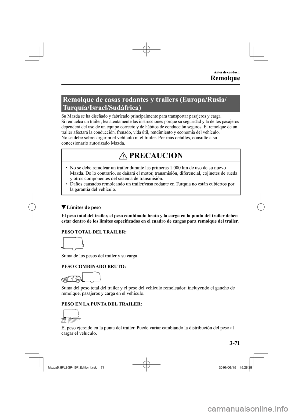 MAZDA MODEL 6 2017  Manual del propietario (in Spanish) 3–71
Antes de conducir
Remolque
      Remolque  de  casas  rodantes  y  trailers  (Europa/Rusia/
Turquía/Israel/Sudáfrica)
            Su  Mazda  se  ha  diseñado  y  fabricado  principalmente  p