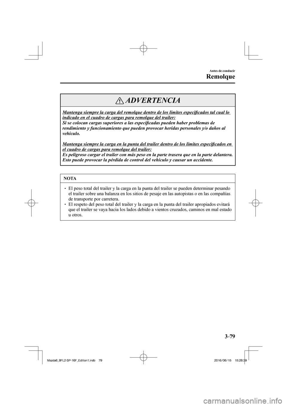 MAZDA MODEL 6 2017  Manual del propietario (in Spanish) 3–79
Antes de conducir
Remolque
 ADVERTENCIA
 Mantenga siempre la carga del remolque dentro de los límites especi�¿ cados tal cual lo 
indicado en el cuadro de cargas para remolque del trailer: 
 