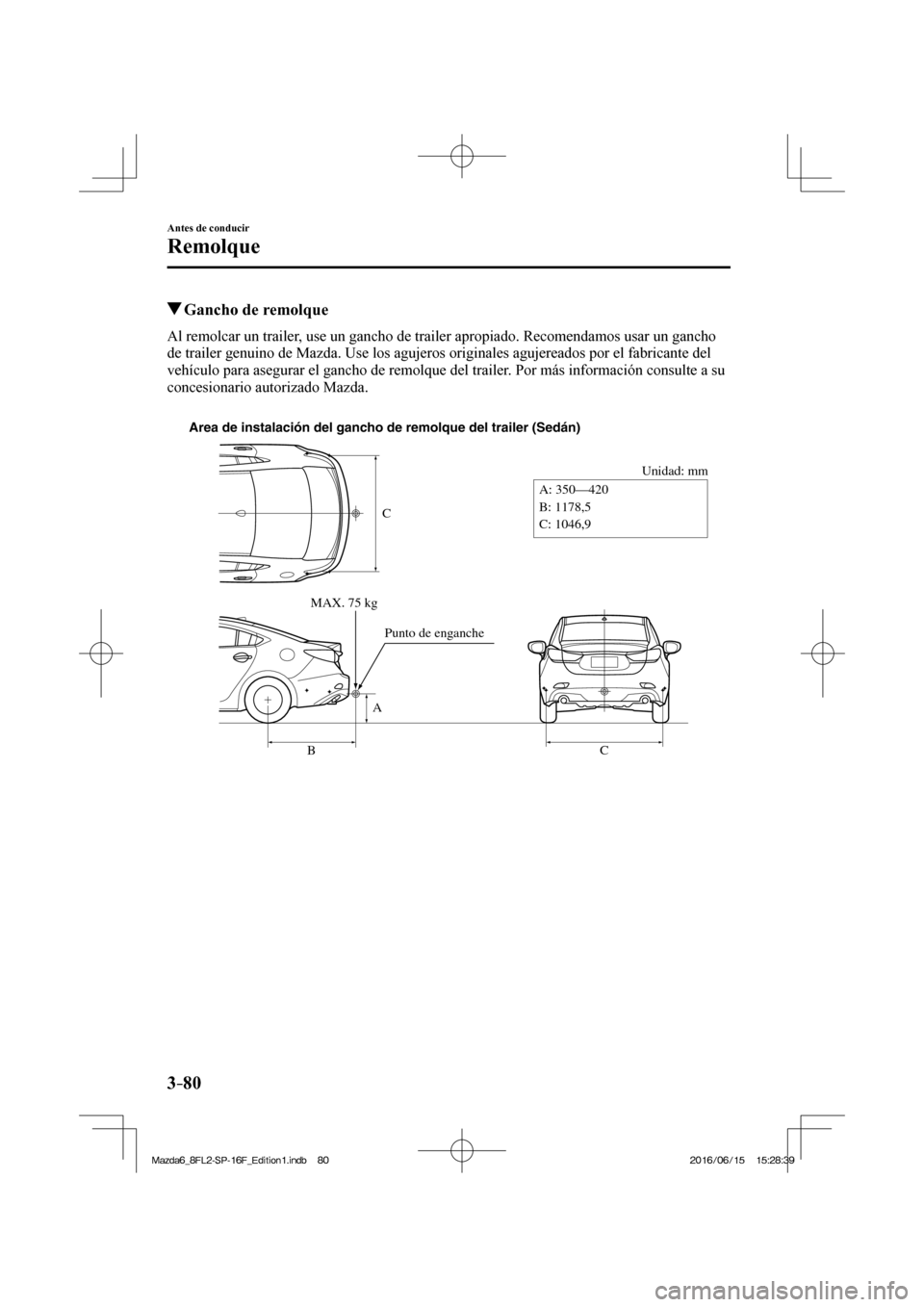MAZDA MODEL 6 2017  Manual del propietario (in Spanish) 3–80
Antes de conducir
Remolque
          Gancho de remolque
    Al remolcar un trailer, use un gancho de trailer apropiado. Recomendamos usar un gancho 
de trailer genuino de Mazda. Use los agujero