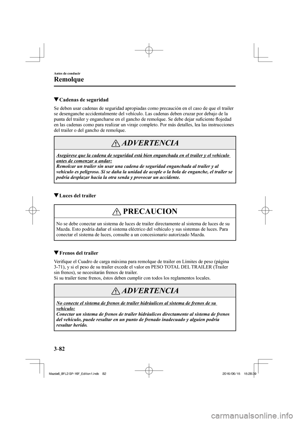 MAZDA MODEL 6 2017  Manual del propietario (in Spanish) 3–82
Antes de conducir
Remolque
          Cadenas de seguridad
    Se deben usar cadenas de seguridad apropiadas como precaución en el caso de que el trailer 
se desenganche accidentalmente del veh