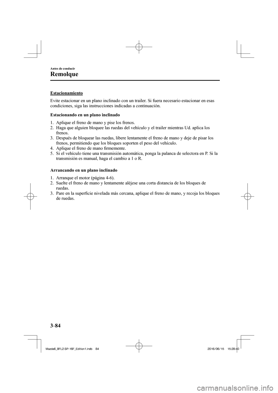 MAZDA MODEL 6 2017  Manual del propietario (in Spanish) 3–84
Antes de conducir
Remolque
  Estacionamiento
    Evite estacionar en un plano inclinado con un trailer. Si fuera necesario estacionar en esas 
condiciones, siga las instrucciones indicadas a co