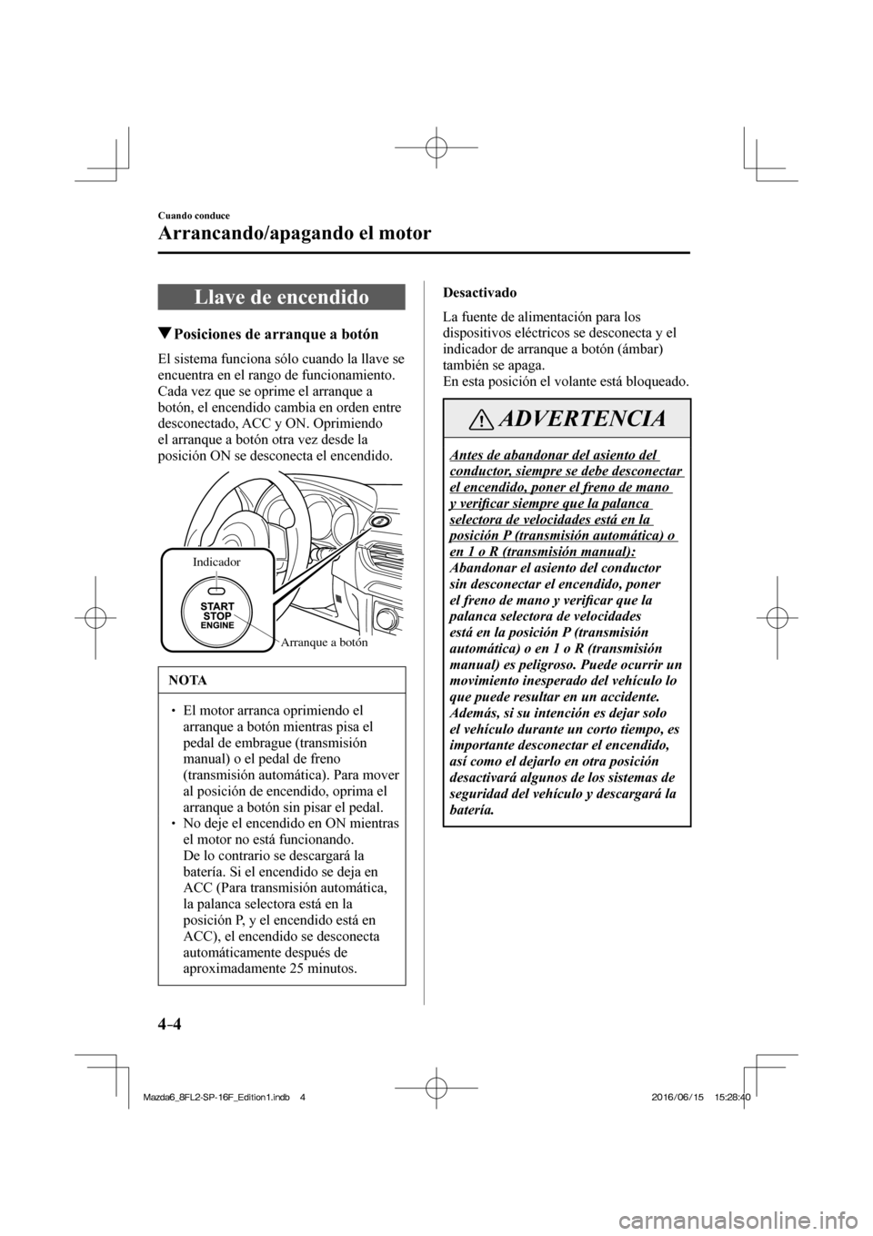 MAZDA MODEL 6 2017  Manual del propietario (in Spanish) 4–4
Cuando conduce
Arrancando/apagando el motor
      Llave  de  encendido
               Posiciones de arranque a botón
    El sistema funciona sólo cuando la llave se 
encuentra en el rango de f