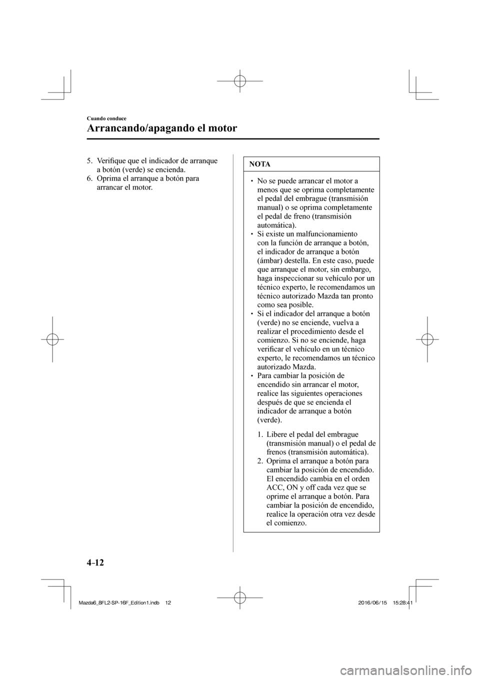 MAZDA MODEL 6 2017  Manual del propietario (in Spanish) 4–12
Cuando conduce
Arrancando/apagando el motor
   5.   Veri�¿ que que el indicador de arranque 
a botón (verde) se encienda.
   6.   Oprima el arranque a botón para 
arrancar el motor. NOTA
� 