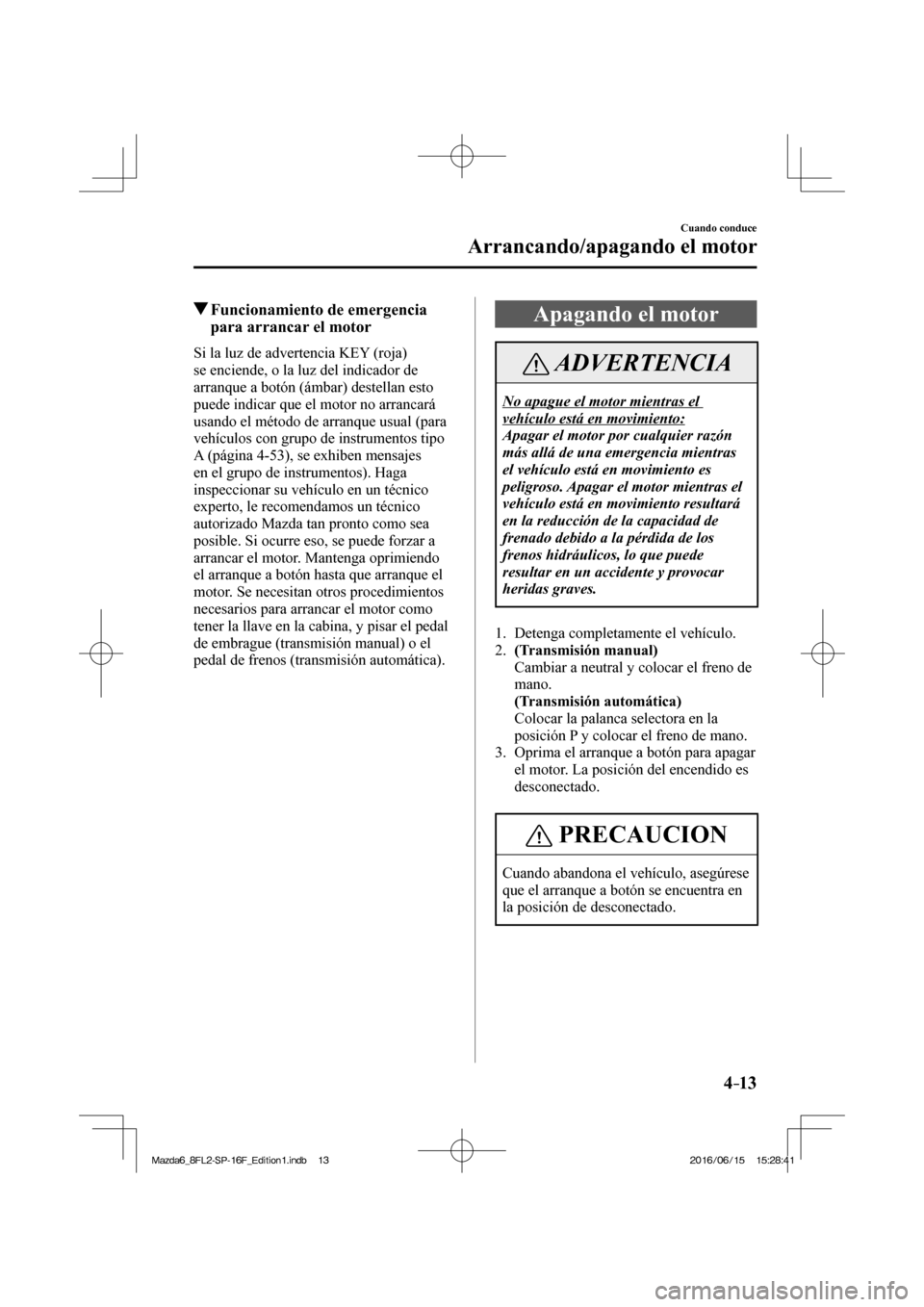 MAZDA MODEL 6 2017  Manual del propietario (in Spanish) 4–13
Cuando conduce
Arrancando/apagando el motor
            Funcionamiento de emergencia 
para arrancar el motor
    Si la luz de advertencia KEY (roja) 
se enciende, o la luz del indicador de 
arr