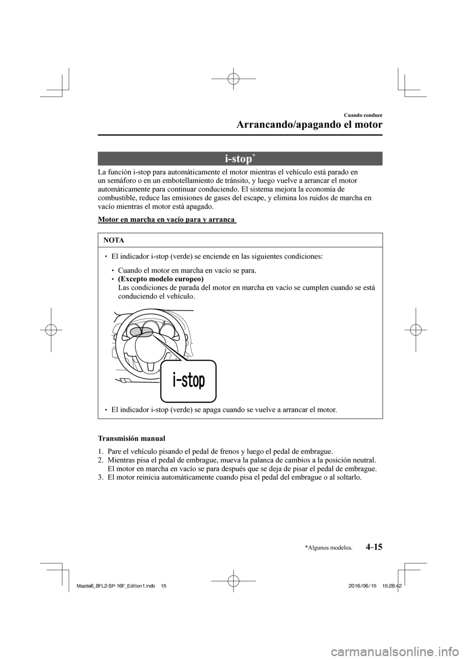 MAZDA MODEL 6 2017  Manual del propietario (in Spanish) 4–15
Cuando conduce
Arrancando/apagando el motor
*Algunos modelos.
 i-stop * 
            La  función  i-stop  para  automáticamente  el  motor  mientras  el  vehículo  está  parado  en 
un sem�