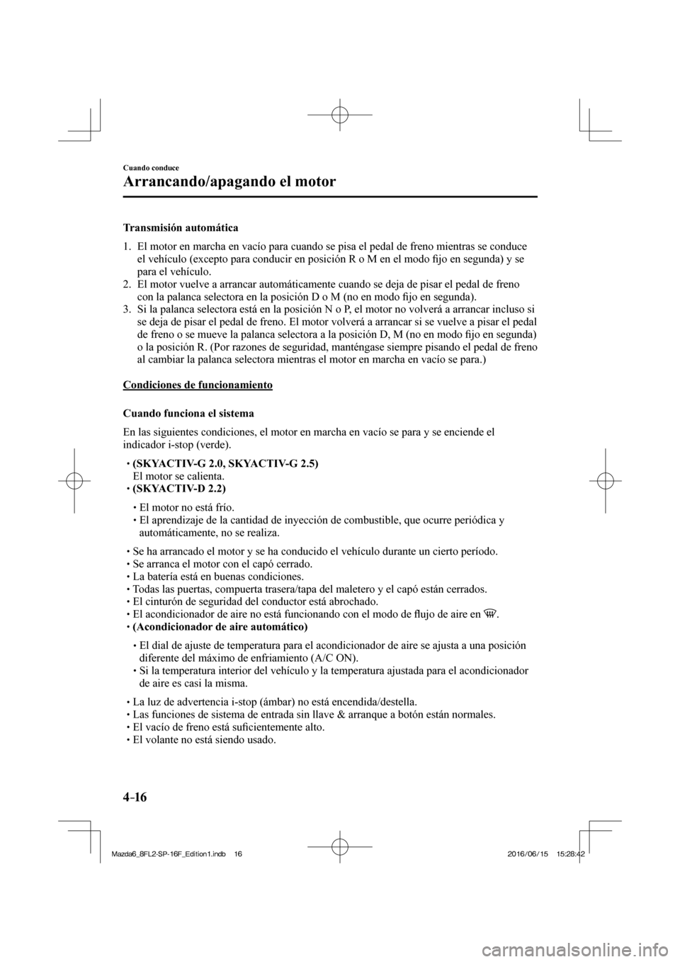 MAZDA MODEL 6 2017  Manual del propietario (in Spanish) 4–16
Cuando conduce
Arrancando/apagando el motor
  Transmisión  automática
     1.   El motor en marcha en vacío para cuando se pisa el pedal de freno mientras se conduce 
el vehículo (excepto p