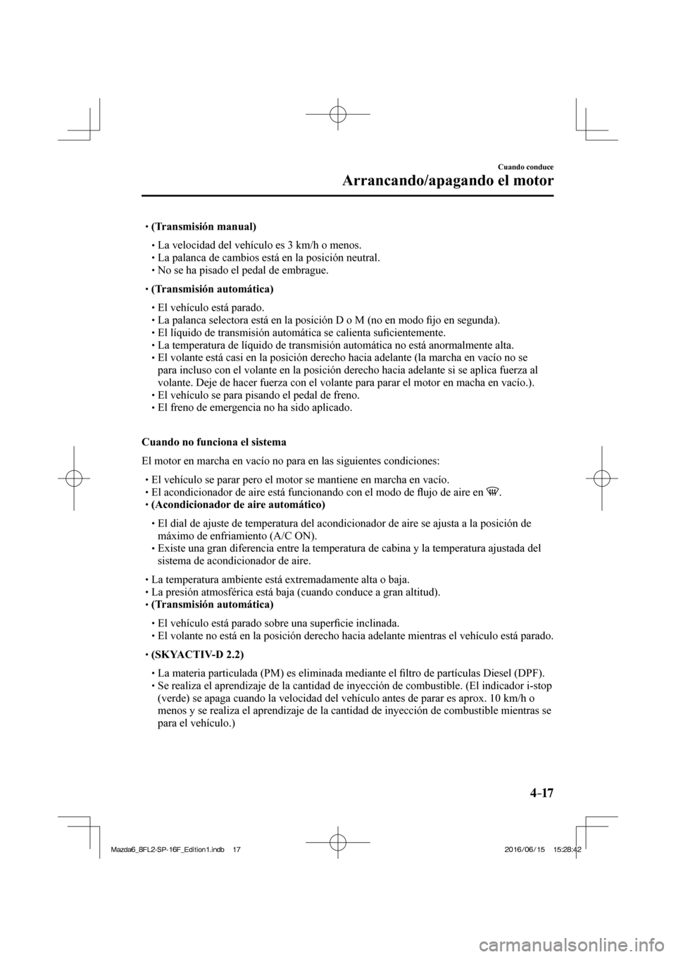 MAZDA MODEL 6 2017  Manual del propietario (in Spanish) 4–17
Cuando conduce
Arrancando/apagando el motor
� �
�
�
� ��  (Transmisión manual)   �
�
�
�� �
� La velocidad del vehículo es 3 km/h o menos.�
�
�
�� �
� La palanca de cambios 