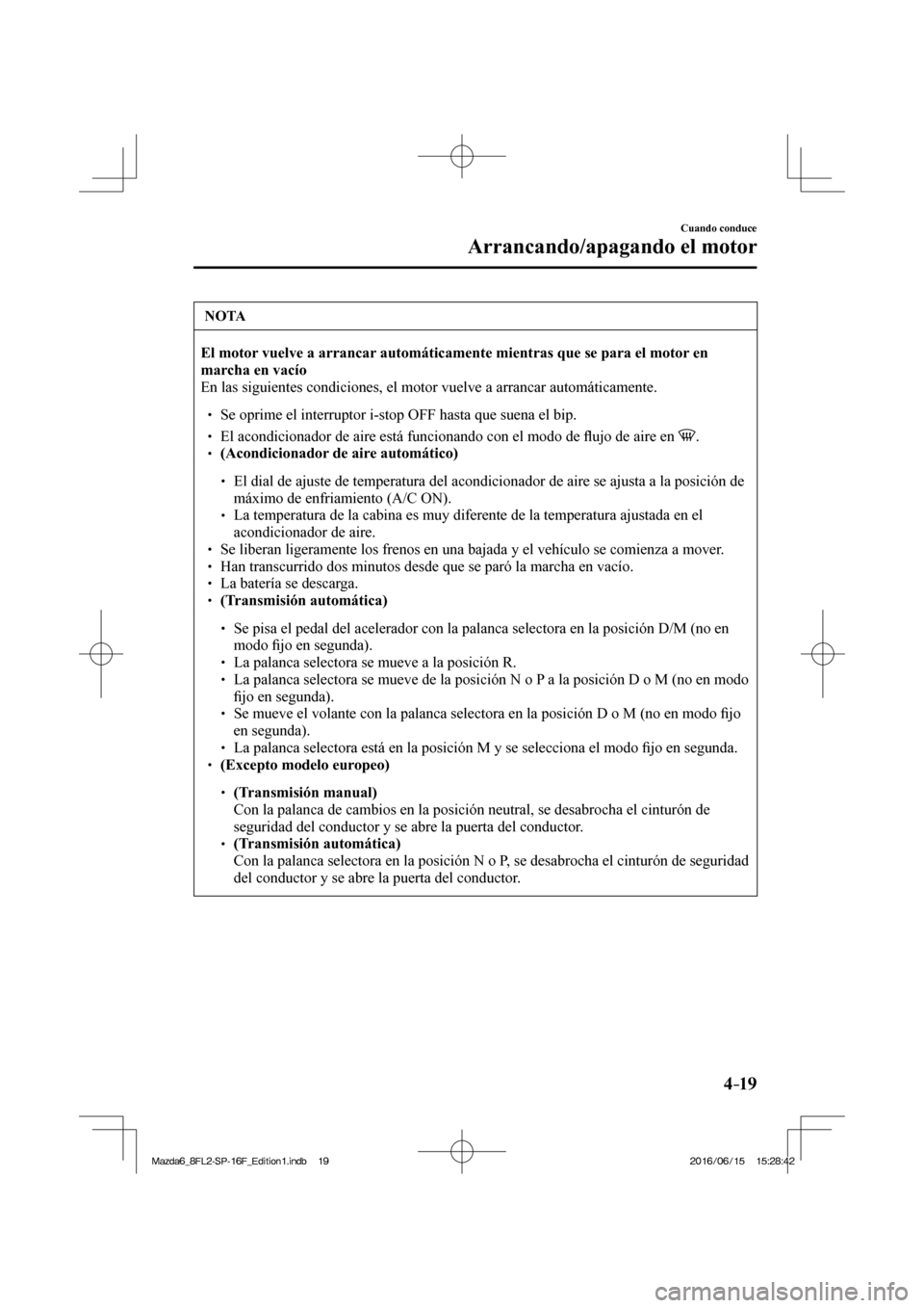 MAZDA MODEL 6 2017 Manual del propietario (in Spanish) 4–19
Cuando conduce
Arrancando/apagando el motor
NOTA
El motor vuelve a arrancar automáticamente mientras que se para el motor en
marcha en vacÃo
En las siguientes condiciones, el motor MAZDA MODEL 6 2017 Manual del propietario (in Spanish) 4–19
Cuando conduce
Arrancando/apagando el motor
NOTA
El motor vuelve a arrancar automáticamente mientras que se para el motor en
marcha en vacÃo
En las siguientes condiciones, el motor