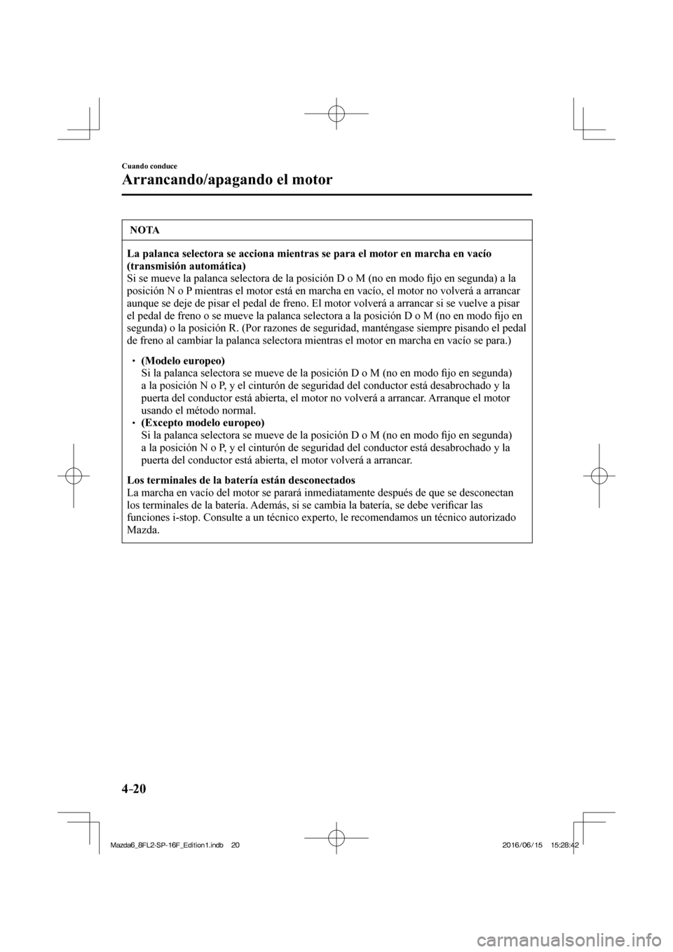 MAZDA MODEL 6 2017 Manual del propietario (in Spanish) 4–20
Cuando conduce
Arrancando/apagando el motor
NOTA
La palanca selectora se acciona mientras se para el motor en marcha en vacÃo
(transmisión automática)
Si se mueve la palanca selector MAZDA MODEL 6 2017 Manual del propietario (in Spanish) 4–20
Cuando conduce
Arrancando/apagando el motor
NOTA
La palanca selectora se acciona mientras se para el motor en marcha en vacÃo
(transmisión automática)
Si se mueve la palanca selector