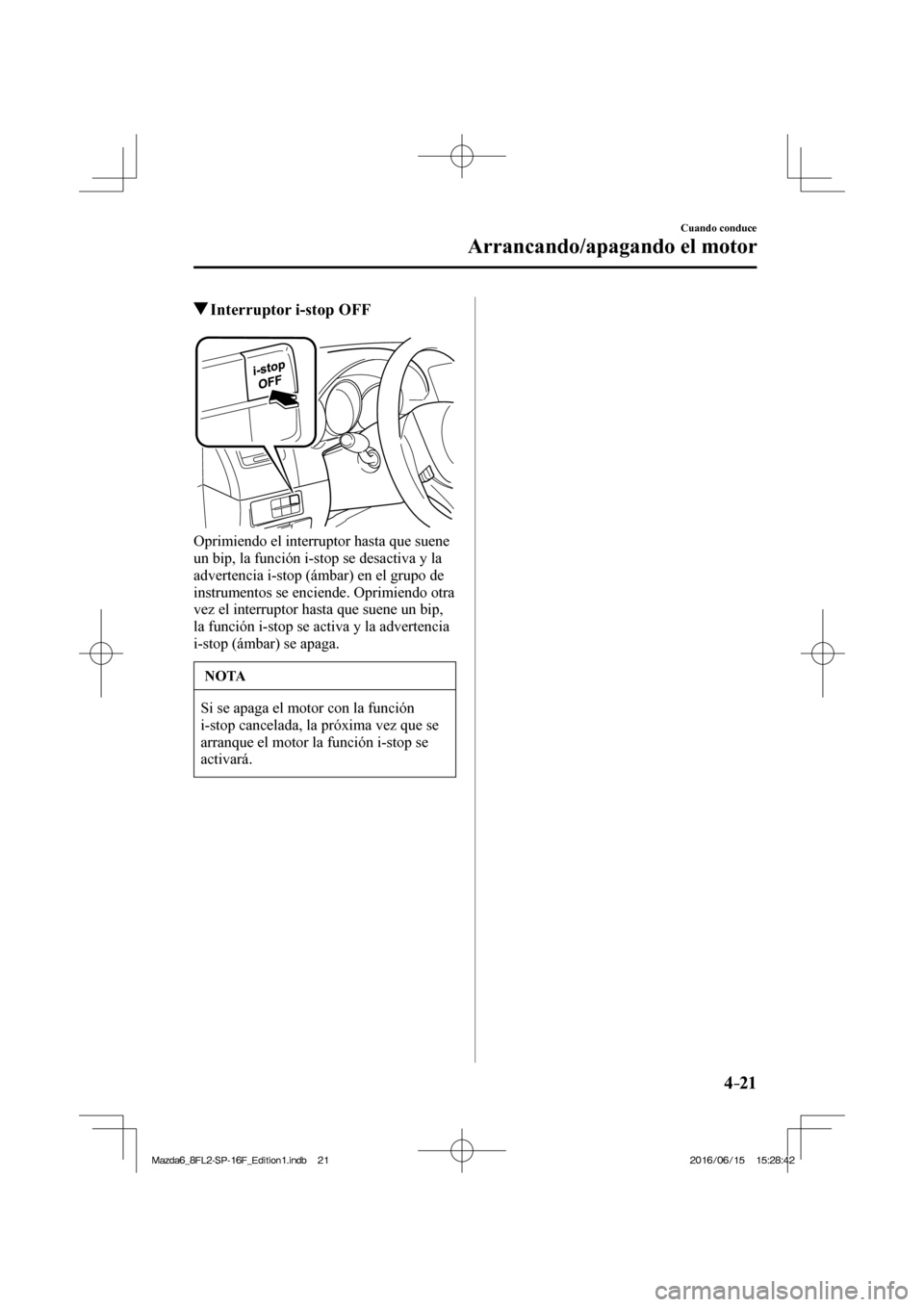 MAZDA MODEL 6 2017 Manual del propietario (in Spanish) 4–21
Cuando conduce
Arrancando/apagando el motor
Interruptor i-stop OFF
Oprimiendo el interruptor hasta que suene
un bip, la función i-stop se desactiva y la
advertencia i MAZDA MODEL 6 2017 Manual del propietario (in Spanish) 4–21
Cuando conduce
Arrancando/apagando el motor
Interruptor i-stop OFF
Oprimiendo el interruptor hasta que suene
un bip, la función i-stop se desactiva y la
advertencia i