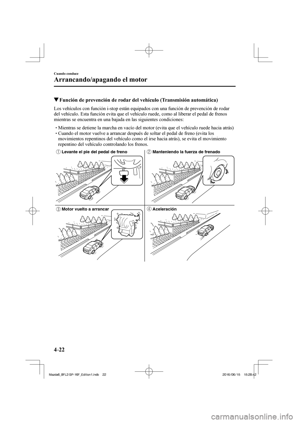 MAZDA MODEL 6 2017 Manual del propietario (in Spanish) 4–22
Cuando conduce
Arrancando/apagando el motor
Función de prevención de rodar del vehÃculo (Transmisión automática)
Los vehÃculos con función i-stop están equipados c MAZDA MODEL 6 2017 Manual del propietario (in Spanish) 4–22
Cuando conduce
Arrancando/apagando el motor
Función de prevención de rodar del vehÃculo (Transmisión automática)
Los vehÃculos con función i-stop están equipados c
