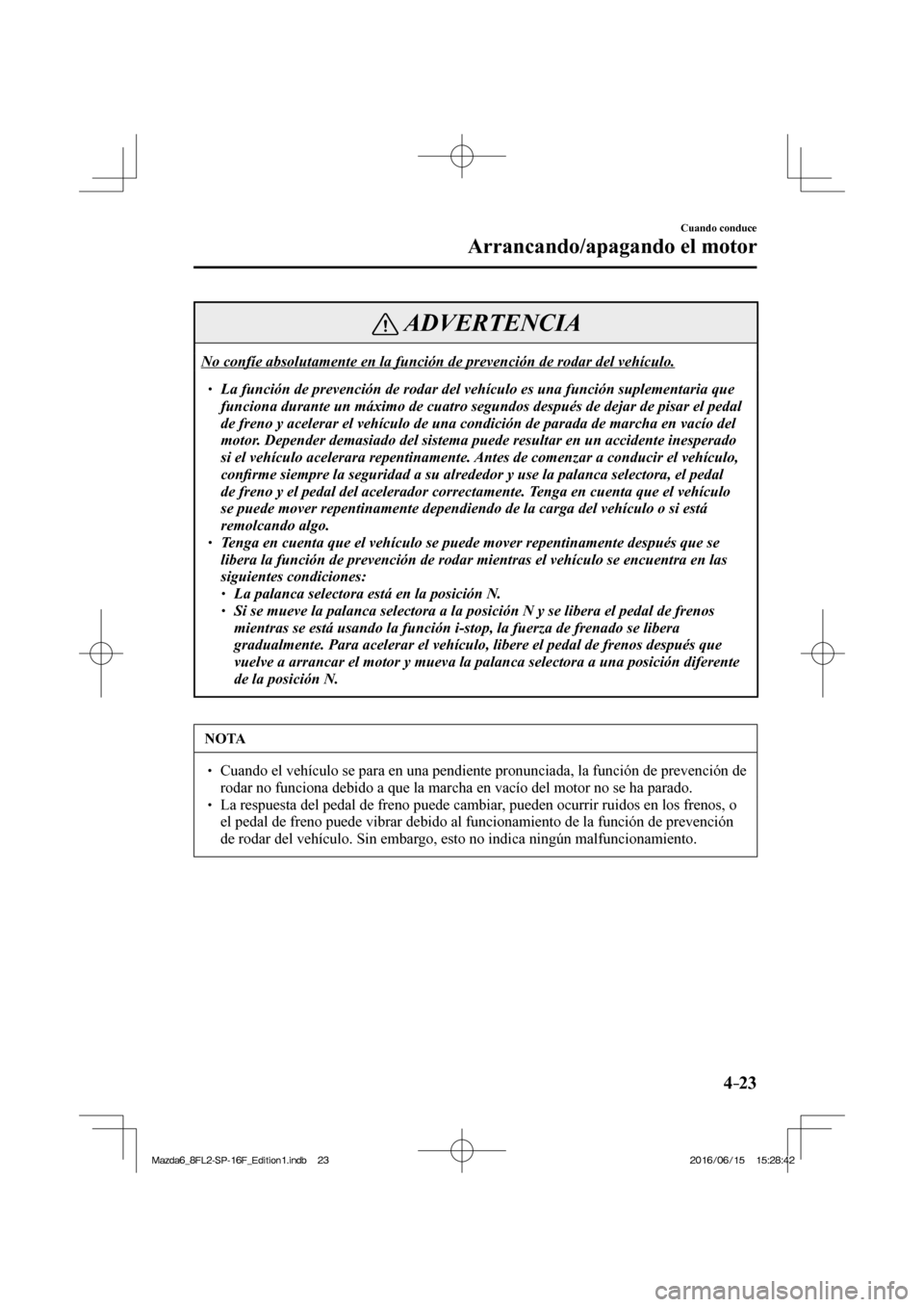MAZDA MODEL 6 2017  Manual del propietario (in Spanish) 4–23
Cuando conduce
Arrancando/apagando el motor
 ADVERTENCIA
 No confíe absolutamente en la función de prevención de rodar del vehículo.  � �
� ��  La función de prevención de rodar del v