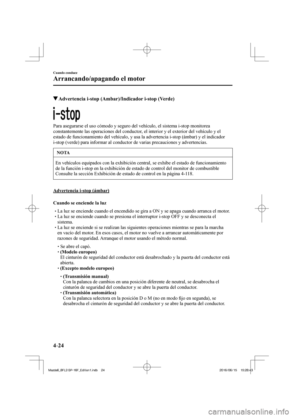 MAZDA MODEL 6 2017  Manual del propietario (in Spanish) 4–24
Cuando conduce
Arrancando/apagando el motor
          Advertencia i-stop (Ambar)/Indicador i-stop (Verde)
              
  Para asegurarse el uso cómodo y seguro del vehículo, el sistema i-st