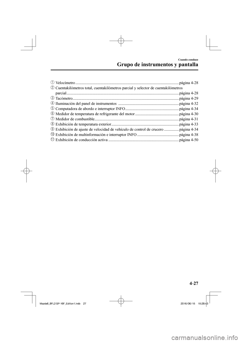 MAZDA MODEL 6 2017  Manual del propietario (in Spanish) 4–27
Cuando conduce
Grupo de instrumentos y pantalla
��� Velocímetro ........................................................................................................ página  4-28 
��
