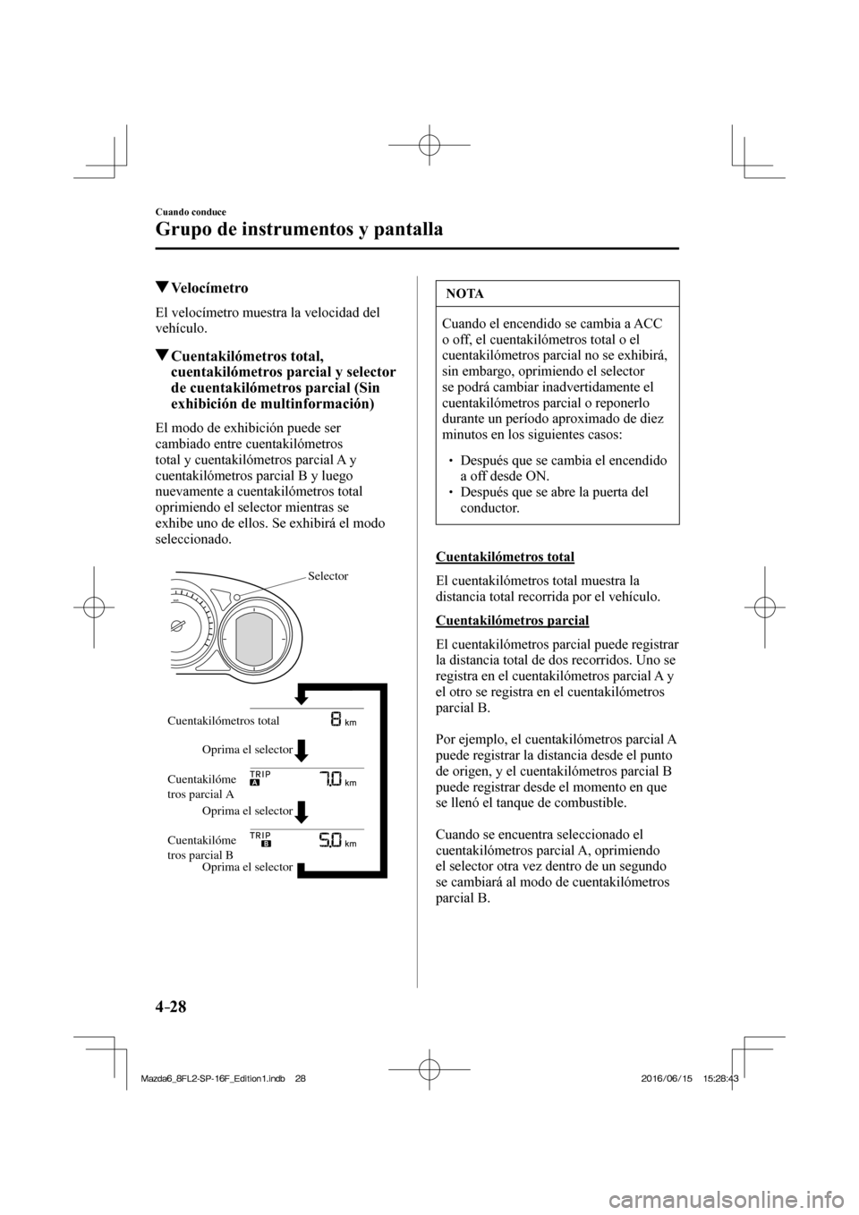 MAZDA MODEL 6 2017  Manual del propietario (in Spanish) 4–28
Cuando conduce
Grupo de instrumentos y pantalla
          Velocímetro
            El  velocímetro  muestra  la  velocidad  del 
vehículo.
          Cuentakilómetros  total, 
cuentakilómetr