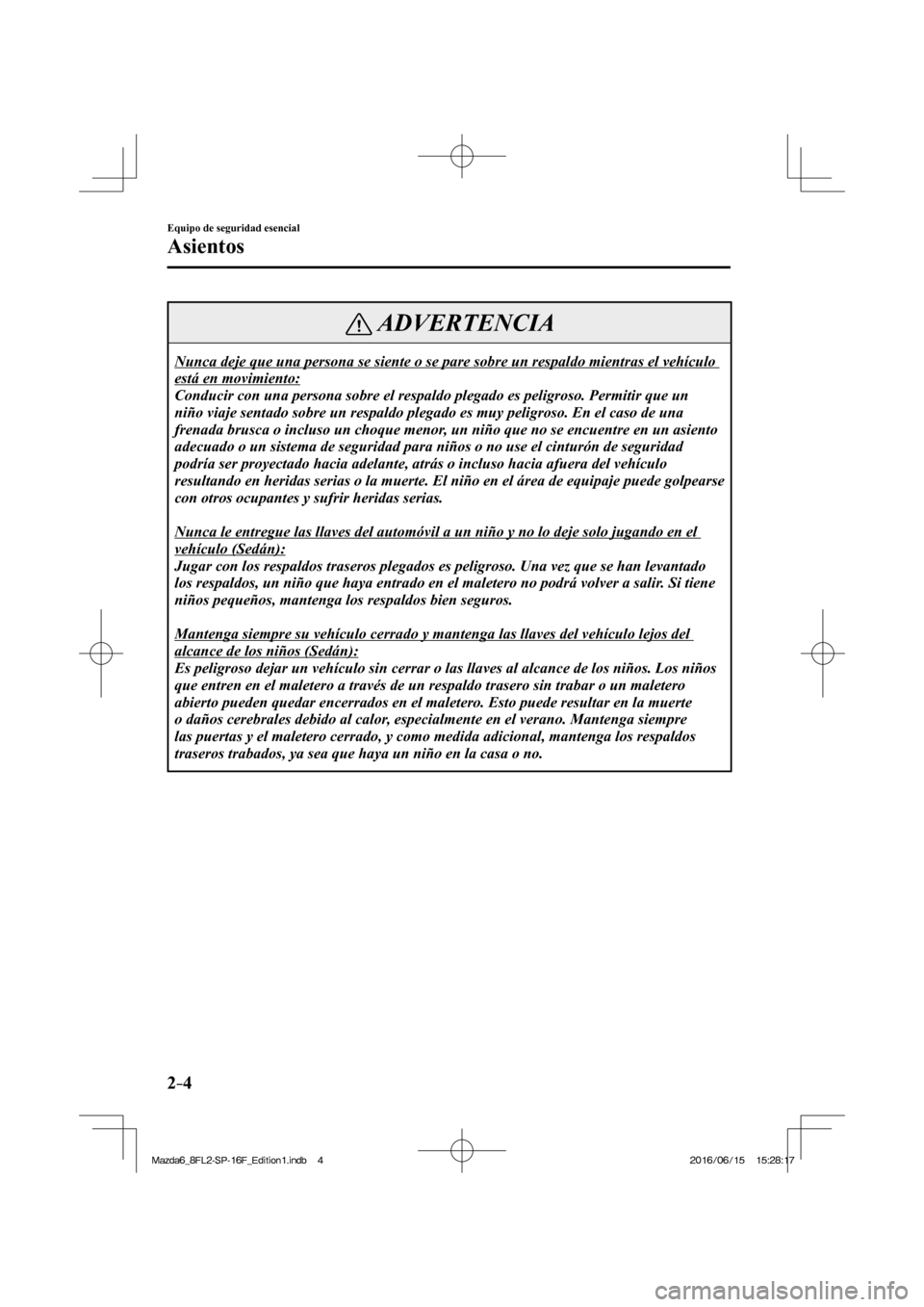 MAZDA MODEL 6 2017  Manual del propietario (in Spanish) 2–4
Equipo de seguridad esencial
Asientos
 ADVERTENCIA
 Nunca deje que una persona se siente o se pare sobre un respaldo mientras el vehículo 
está en movimiento: 
 Conducir con una persona sobre 
