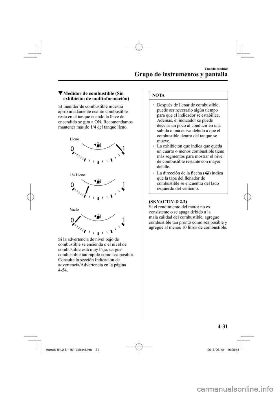 MAZDA MODEL 6 2017 Manual del propietario (in Spanish) 4–31
Cuando conduce
Grupo de instrumentos y pantalla
Medidor de combustible (Sin
exhibición de multinformación)
El medidor de combustible muestra
aproximadamente cuanto MAZDA MODEL 6 2017 Manual del propietario (in Spanish) 4–31
Cuando conduce
Grupo de instrumentos y pantalla
Medidor de combustible (Sin
exhibición de multinformación)
El medidor de combustible muestra
aproximadamente cuanto