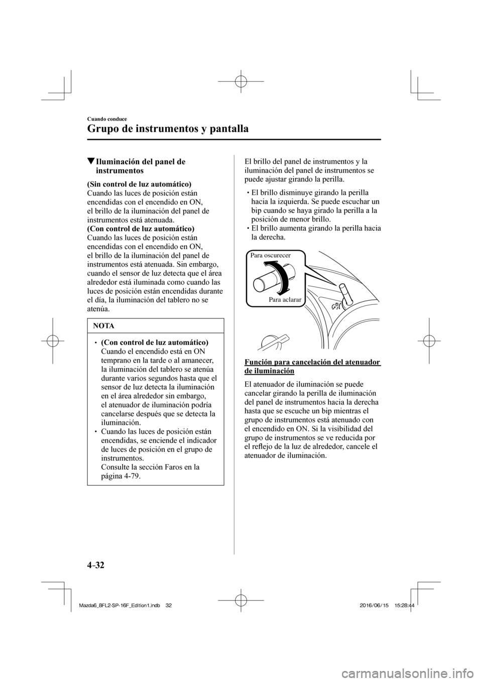 MAZDA MODEL 6 2017 Manual del propietario (in Spanish) 4–32
Cuando conduce
Grupo de instrumentos y pantalla
Iluminación del panel de
instrumentos
(Sin control de luz automático)
Cuando las luces de posición están
encend MAZDA MODEL 6 2017 Manual del propietario (in Spanish) 4–32
Cuando conduce
Grupo de instrumentos y pantalla
Iluminación del panel de
instrumentos
(Sin control de luz automático)
Cuando las luces de posición están
encend