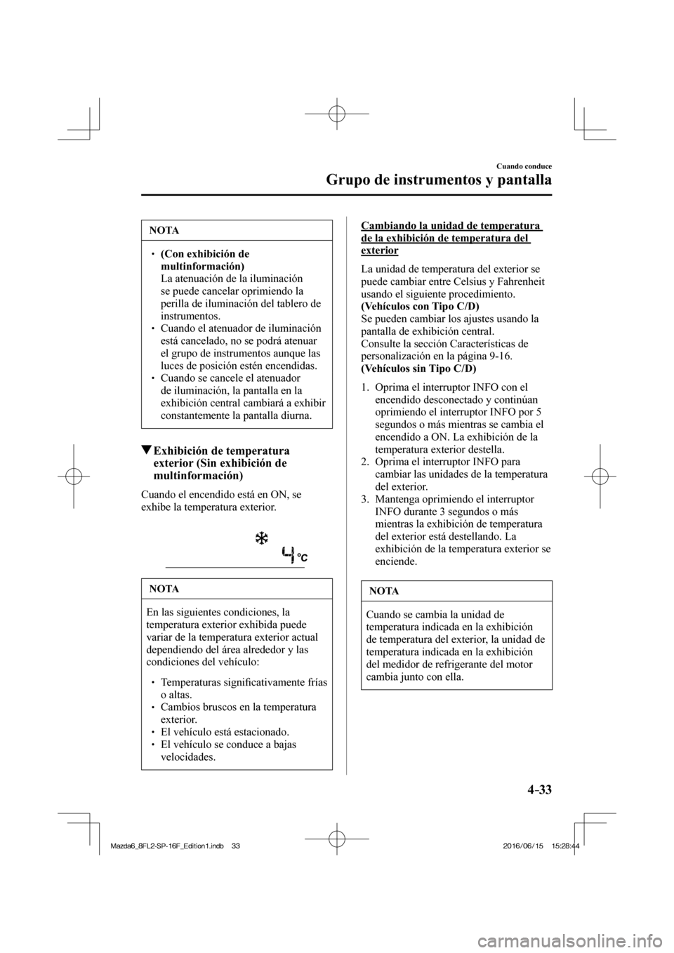 MAZDA MODEL 6 2017  Manual del propietario (in Spanish) 4–33
Cuando conduce
Grupo de instrumentos y pantalla
 NOTA
� � ��  (Con exhibición de 
multinformación)  
�  La atenuación de la iluminación 
se puede cancelar oprimiendo la 
perilla de ilum