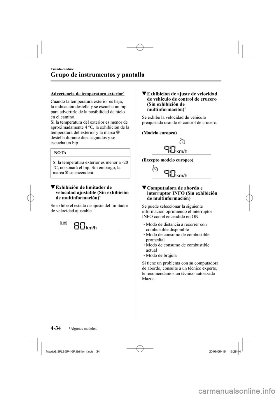 MAZDA MODEL 6 2017  Manual del propietario (in Spanish) 4–34
Cuando conduce
Grupo de instrumentos y pantalla
*Algunos modelos.
  Advertencia de temperatura exterior * 
    Cuando la temperatura exterior es baja, 
la indicación destella y se escucha un b