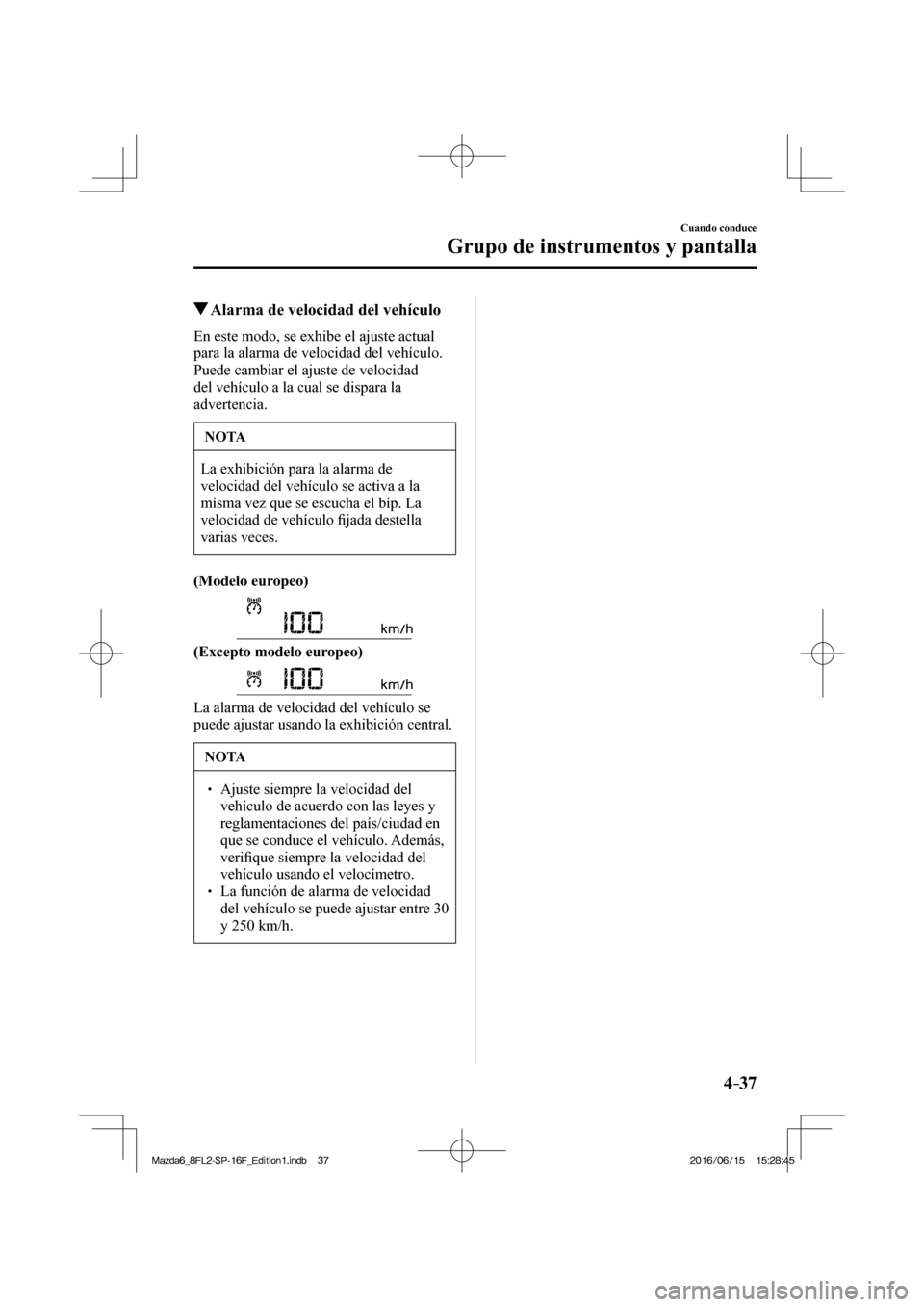 MAZDA MODEL 6 2017  Manual del propietario (in Spanish) 4–37
Cuando conduce
Grupo de instrumentos y pantalla
          Alarma de velocidad del vehículo
            En  este  modo,  se  exhibe  el  ajuste  actual 
para la alarma de velocidad del vehícul