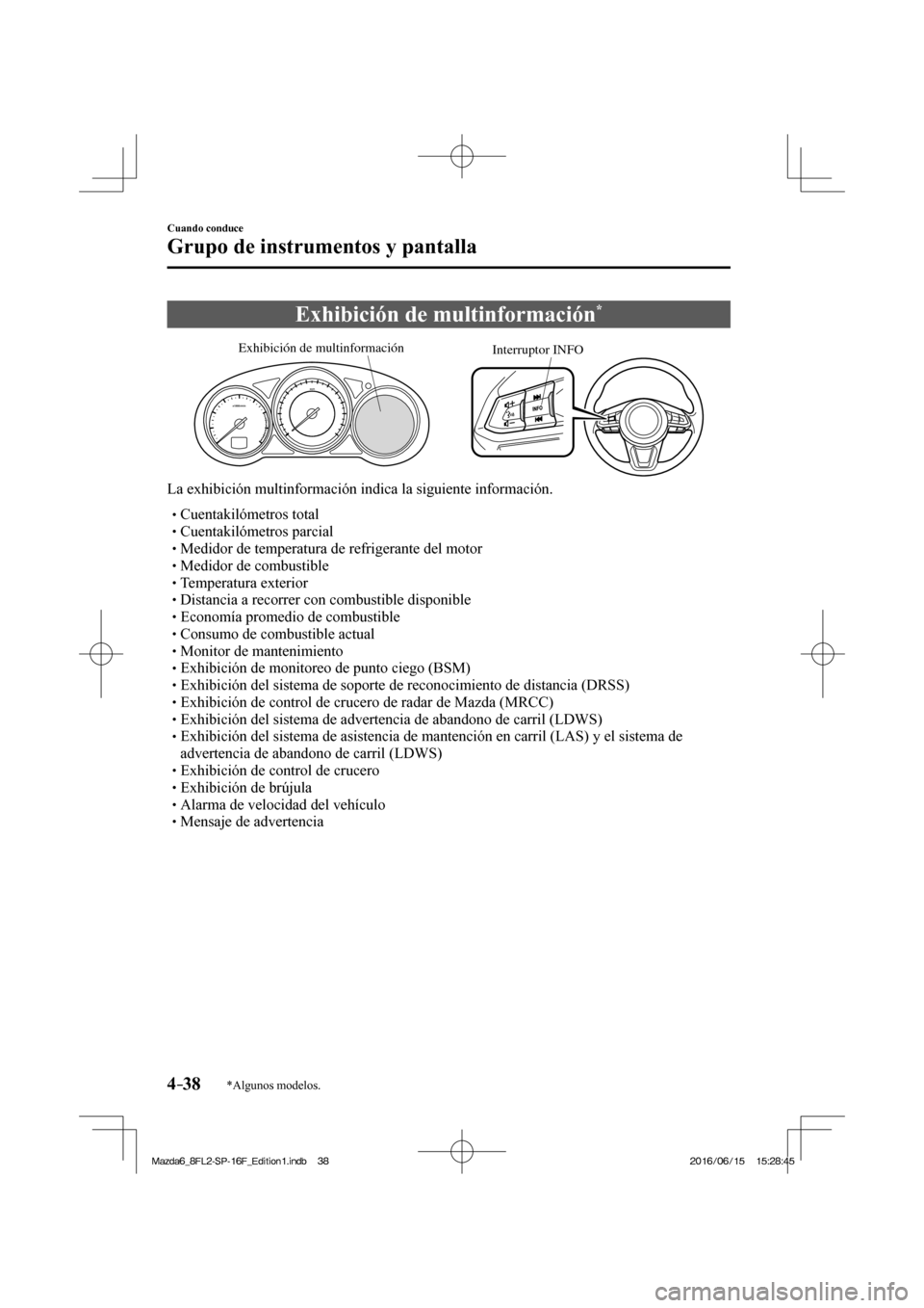 MAZDA MODEL 6 2017  Manual del propietario (in Spanish) 4–38
Cuando conduce
Grupo de instrumentos y pantalla
*Algunos modelos.
 Exhibición de multinformación * 
           
Interruptor INFO Exhibición de multinformación
 
  La exhibición multinforma