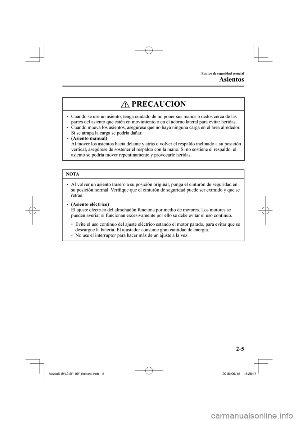 MAZDA MODEL 6 2017  Manual del propietario (in Spanish) 2–5
Equipo de seguridad esencial
Asientos
 PRECAUCION
� � ��  Cuando se use un asiento, tenga cuidado de no poner sus manos o dedos cerca de las 
partes del asiento que estén en movimiento o en 