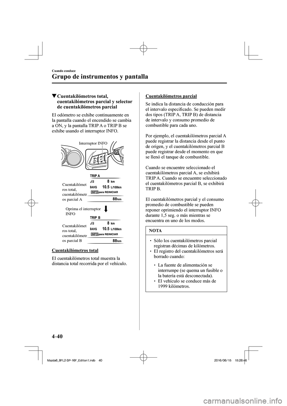 MAZDA MODEL 6 2017 Manual del propietario (in Spanish) 4–40
Cuando conduce
Grupo de instrumentos y pantalla
Cuentakilómetros total,
cuentakilómetros parcial y selector
de cuentakilómetros parcial
El odómetro se exhibe MAZDA MODEL 6 2017 Manual del propietario (in Spanish) 4–40
Cuando conduce
Grupo de instrumentos y pantalla
Cuentakilómetros total,
cuentakilómetros parcial y selector
de cuentakilómetros parcial
El odómetro se exhibe