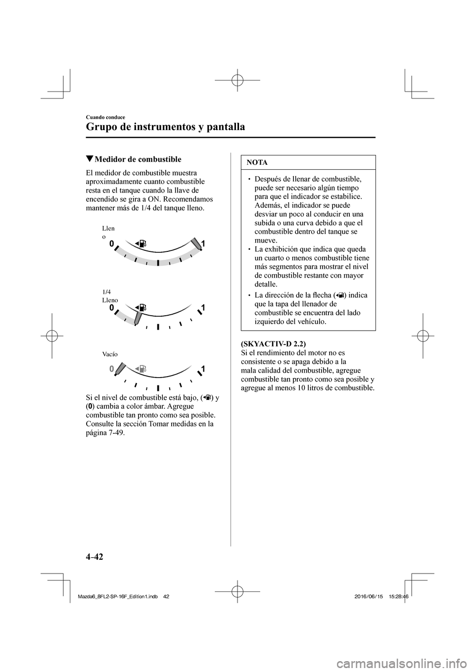 MAZDA MODEL 6 2017 Manual del propietario (in Spanish) 4–42
Cuando conduce
Grupo de instrumentos y pantalla
Medidor de combustible
El medidor de combustible muestra
aproximadamente cuanto combustible
resta en el tanque cuan MAZDA MODEL 6 2017 Manual del propietario (in Spanish) 4–42
Cuando conduce
Grupo de instrumentos y pantalla
Medidor de combustible
El medidor de combustible muestra
aproximadamente cuanto combustible
resta en el tanque cuan