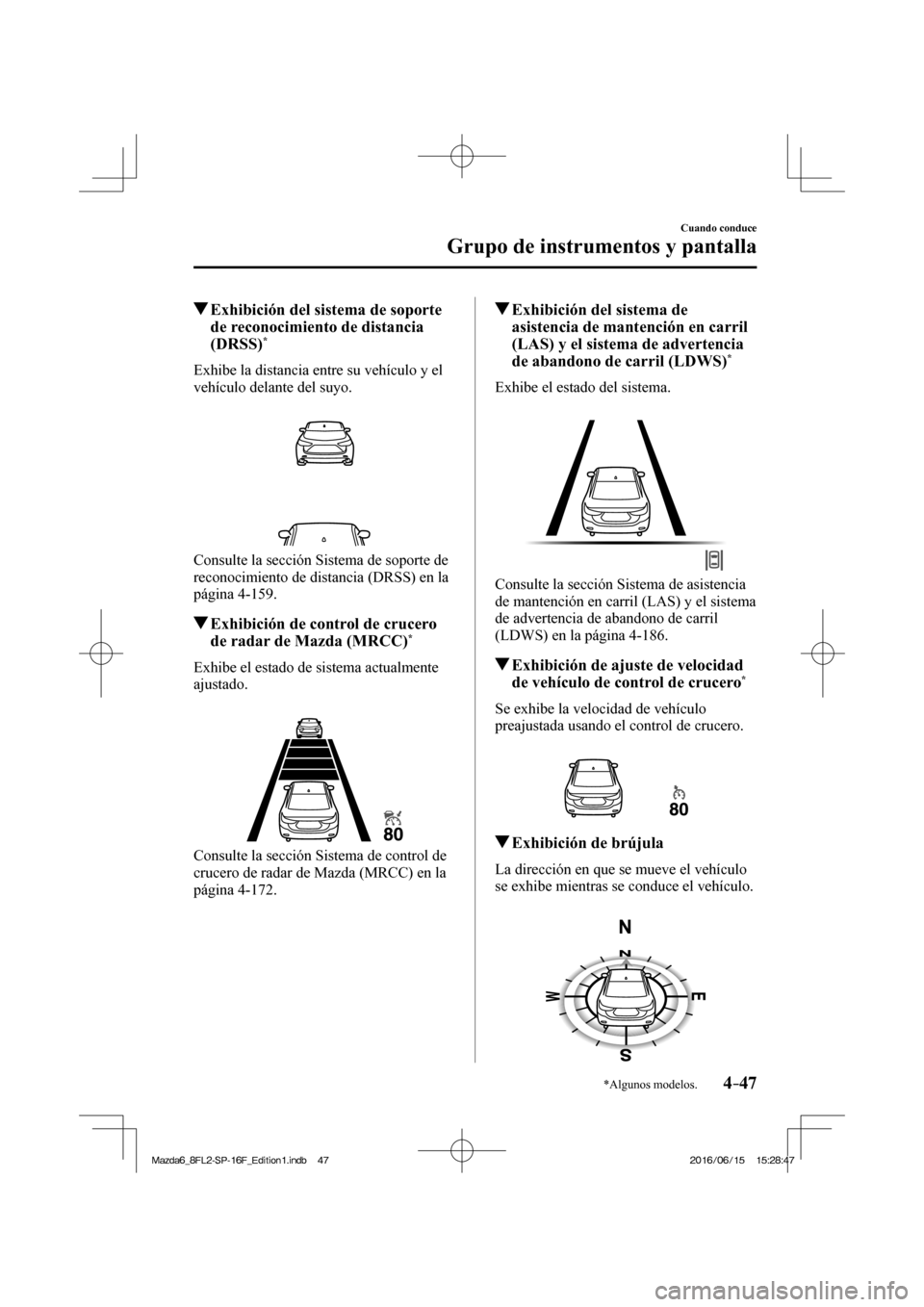 MAZDA MODEL 6 2017  Manual del propietario (in Spanish) 4–47
Cuando conduce
Grupo de instrumentos y pantalla
*Algunos modelos.
          Exhibición del sistema de soporte 
de reconocimiento de distancia 
(DRSS) 
* 
            Exhibe  la  distancia  ent