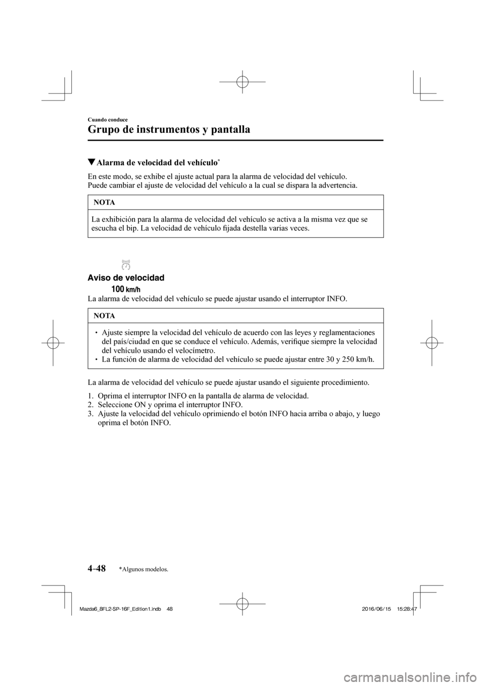 MAZDA MODEL 6 2017  Manual del propietario (in Spanish) 4–48
Cuando conduce
Grupo de instrumentos y pantalla
*Algunos modelos.
          Alarma de velocidad del vehículo * 
            En este modo, se exhibe el ajuste actual para la alarma de velocidad