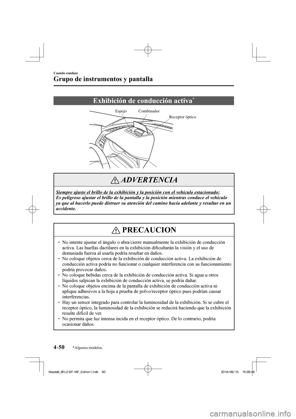 MAZDA MODEL 6 2017  Manual del propietario (in Spanish) 4–50
Cuando conduce
Grupo de instrumentos y pantalla
*Algunos modelos.
 Exhibición de conducción activa * 
           
Combinador
Receptor ópticoEspejo
 
 ADVERTENCIA
 Siempre ajuste el brillo de